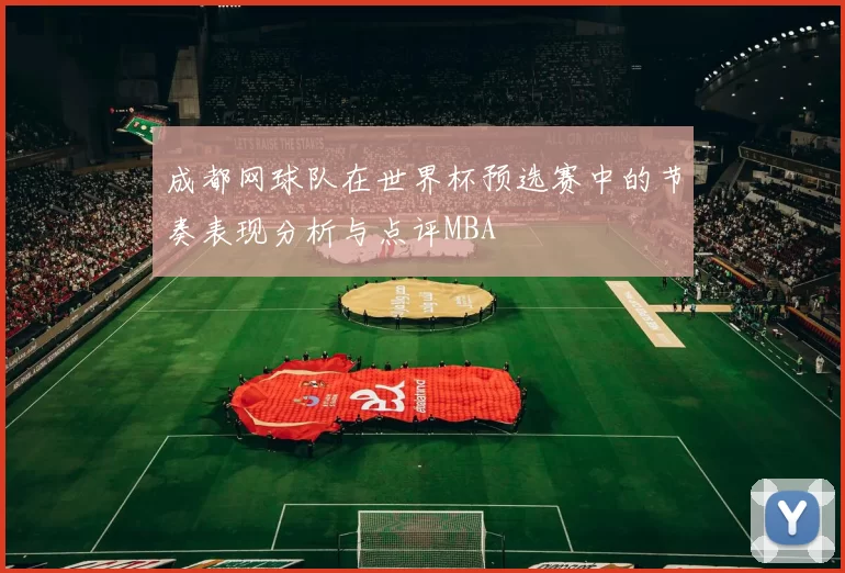 成都网球队在世界杯预选赛中的节奏表现分析与点评MBA