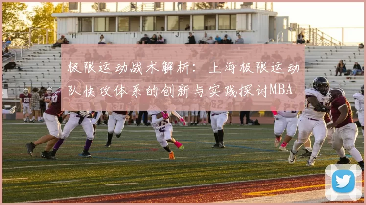 极限运动战术解析：上海极限运动队快攻体系的创新与实践探讨MBA
