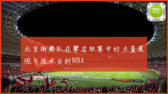 北京街舞队在攀岩联赛中的力量展现与技术分析MBA