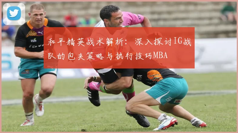和平精英战术解析：深入探讨IG战队的包夹策略与执行技巧MBA