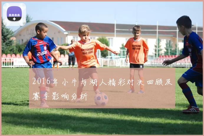 2016年小牛与湖人精彩对决回顾及赛季影响分析