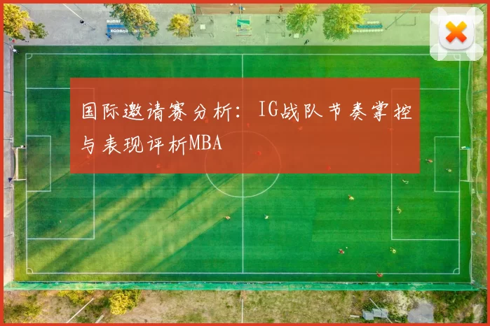 国际邀请赛分析：IG战队节奏掌控与表现评析MBA