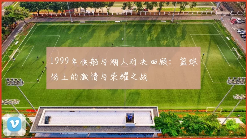 1999年快船与湖人对决回顾：篮球场上的激情与荣耀之战