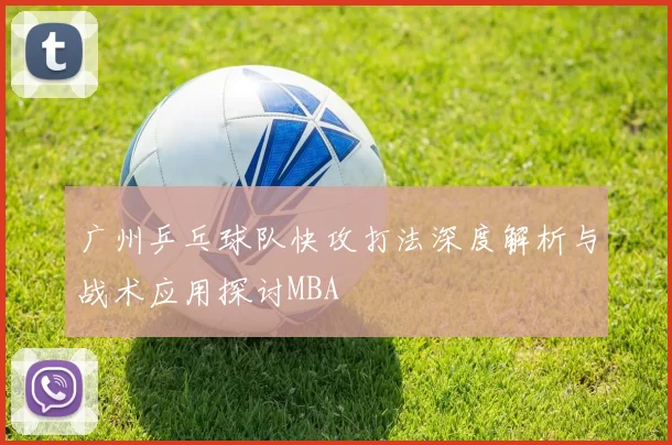 广州乒乓球队快攻打法深度解析与战术应用探讨MBA