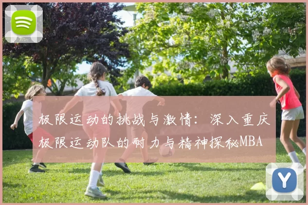 极限运动的挑战与激情：深入重庆极限运动队的耐力与精神探秘MBA
