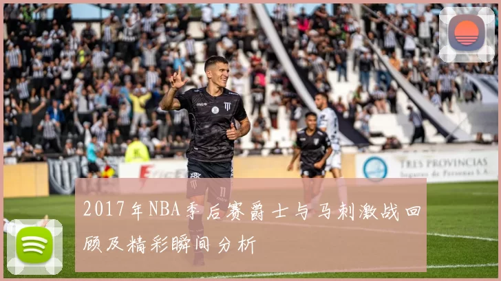 2017年NBA季后赛爵士与马刺激战回顾及精彩瞬间分析