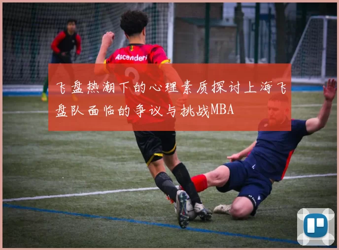 飞盘热潮下的心理素质探讨上海飞盘队面临的争议与挑战MBA