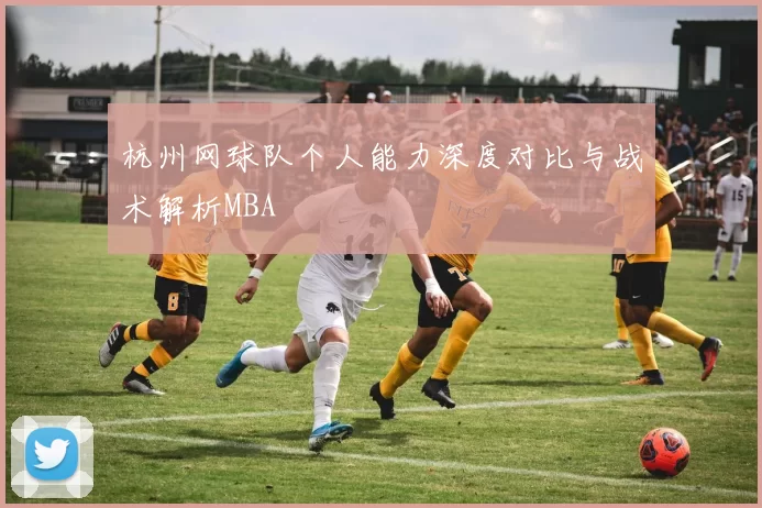 杭州网球队个人能力深度对比与战术解析MBA