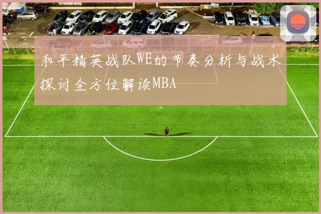 和平精英战队WE的节奏分析与战术探讨全方位解读MBA
