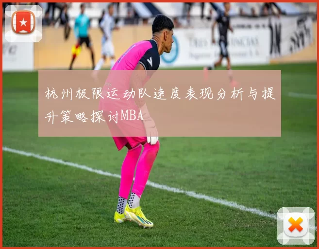 杭州极限运动队速度表现分析与提升策略探讨MBA