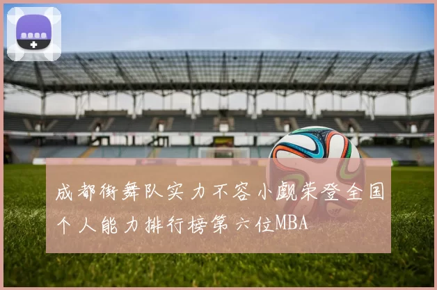 成都街舞队实力不容小觑荣登全国个人能力排行榜第六位MBA