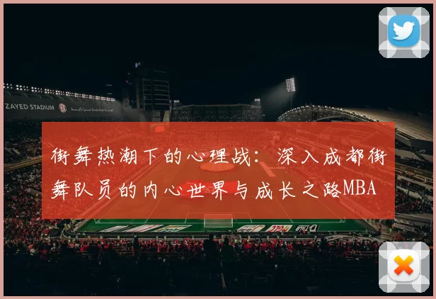 街舞热潮下的心理战：深入成都街舞队员的内心世界与成长之路MBA